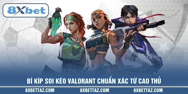 Bí kíp soi Kèo Valorant chuẩn xác từ cao thủ