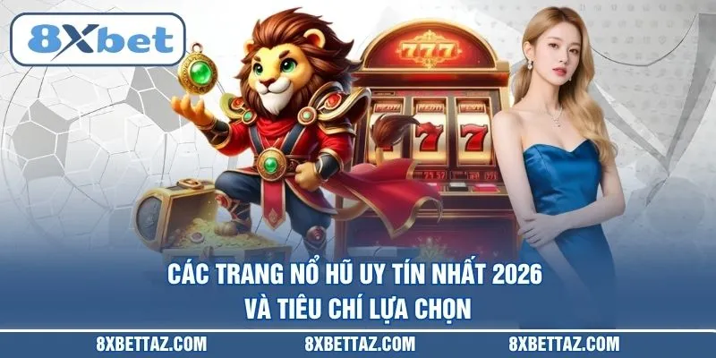 Các trang nổ hũ uy tín nhất 2026 và tiêu chí lựa chọn